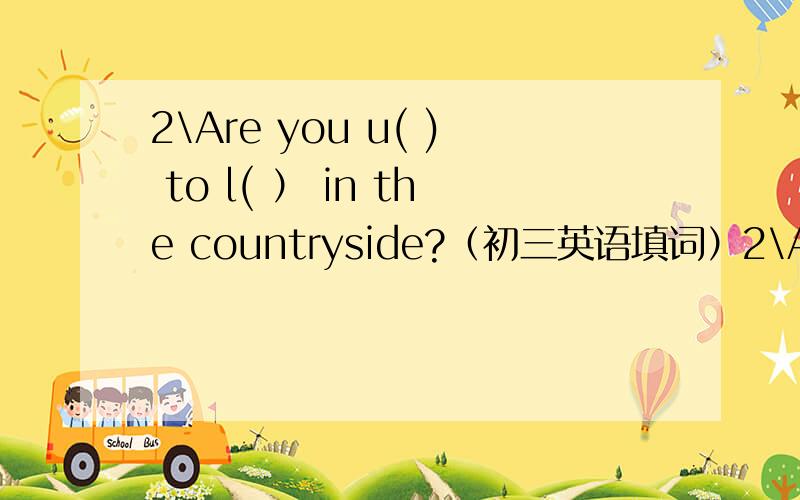 2\Are you u( ) to l( ） in the countryside?（初三英语填词）2\Are you u( ) to l( ） in the countryside?（填词）3\To r( ) the living standard(生活水平）of the people must come first.4\The number of wild Chinese alligators(扬子鳄