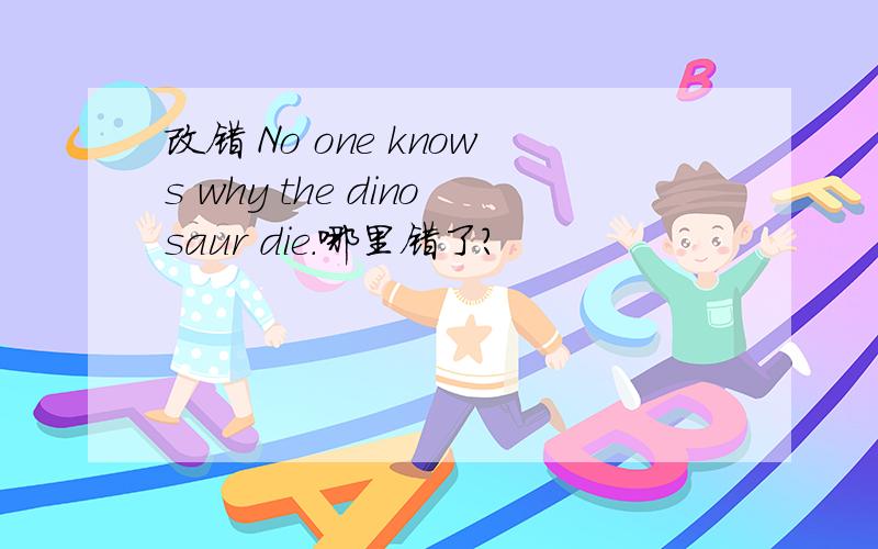 改错 No one knows why the dinosaur die.哪里错了?