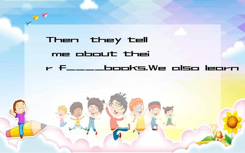 Then,they tell me about their f____books.We also learn about new book and choose what we want to r____next