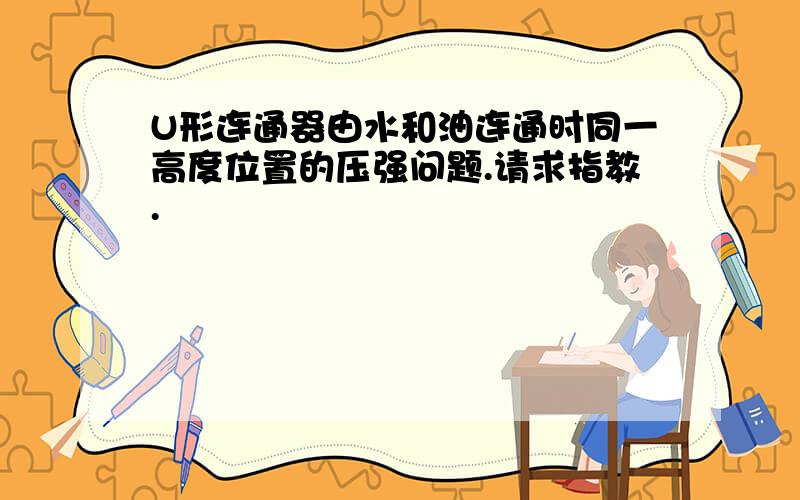 U形连通器由水和油连通时同一高度位置的压强问题.请求指教.