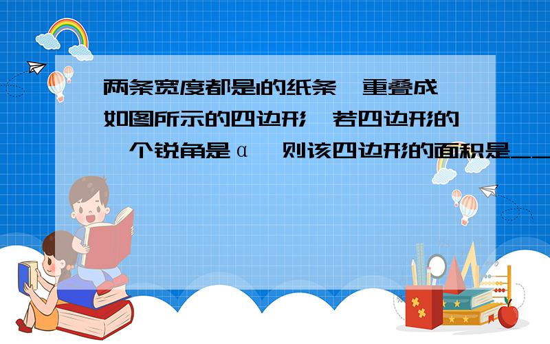 两条宽度都是1的纸条,重叠成如图所示的四边形,若四边形的一个锐角是α,则该四边形的面积是____.