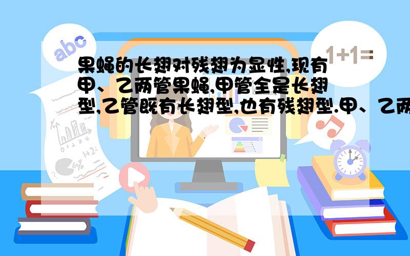 果蝇的长翅对残翅为显性,现有甲、乙两管果蝇,甲管全是长翅型,乙管既有长翅型,也有残翅型.甲、乙两管果蝇具有亲子代关系,但由于混合而分不清哪管是亲代.请分析回答（用A表示长翅的基