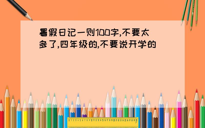 暑假日记一则100字,不要太多了,四年级的,不要说开学的