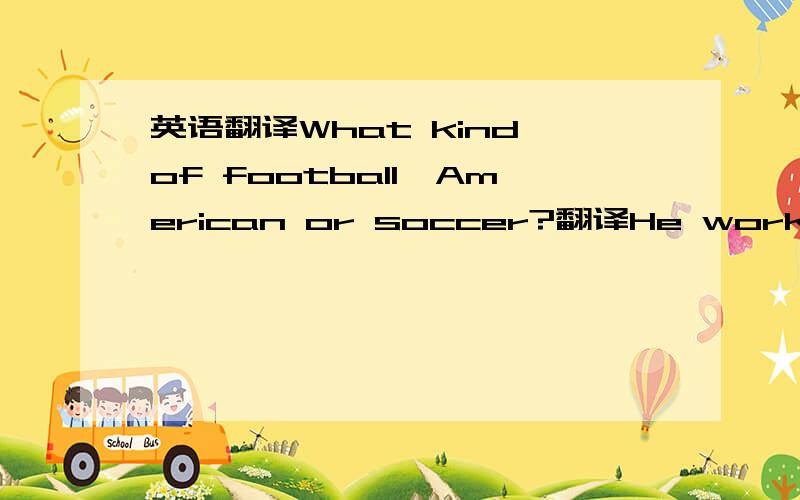 英语翻译What kind of football,American or soccer?翻译He worked in a shop in the village,but then he got a job in town named Greensea.翻译The parachute hits the playground ____(gentle)答对的，加70！