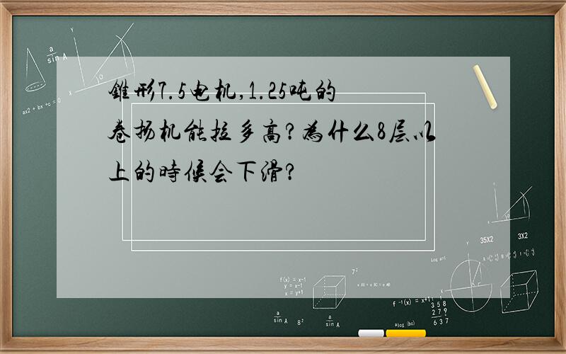 锥形7.5电机,1.25吨的卷扬机能拉多高?为什么8层以上的时候会下滑?