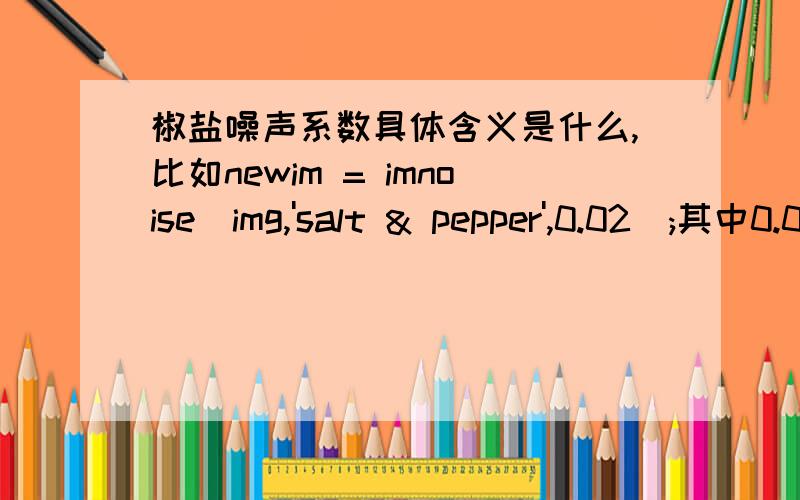 椒盐噪声系数具体含义是什么,比如newim = imnoise(img,'salt & pepper',0.02);其中0.02到底代表什么是出现概率吗,还是另外的什么