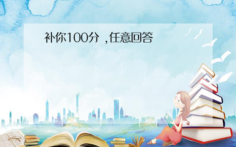 补你100分 ,任意回答