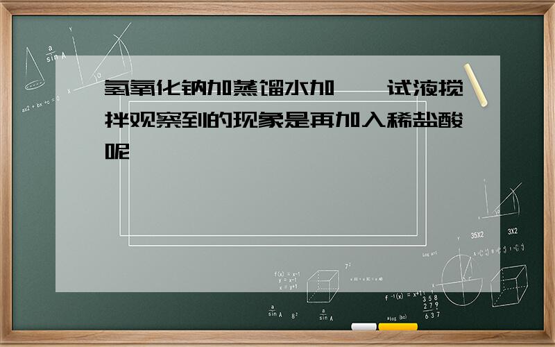 氢氧化钠加蒸馏水加酚酞试液搅拌观察到的现象是再加入稀盐酸呢