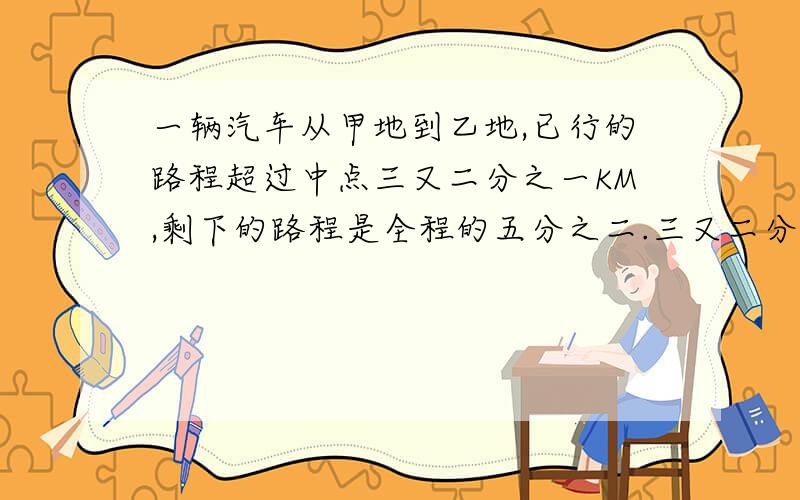 一辆汽车从甲地到乙地,已行的路程超过中点三又二分之一KM,剩下的路程是全程的五分之二.三又二分之一KM占全程的几分之几?,剩下的路程是全程的五分之二.三又二分之一KM占全程的几分之几?