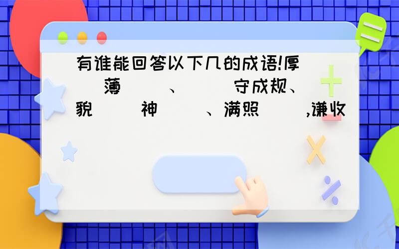 有谁能回答以下几的成语!厚（ ）薄（ ）、（ ）守成规、貌（ ）神（ ）、满照（ ）,谦收（ ）