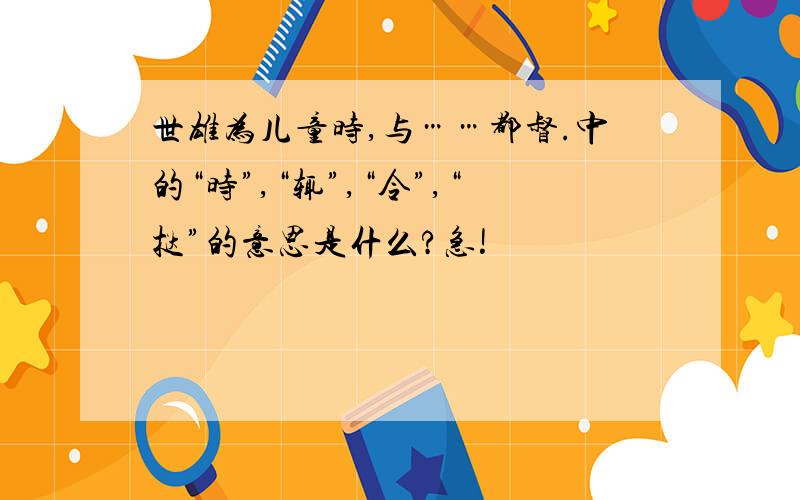 世雄为儿童时,与……都督.中的“时”,“辄”,“令”,“挞”的意思是什么?急!