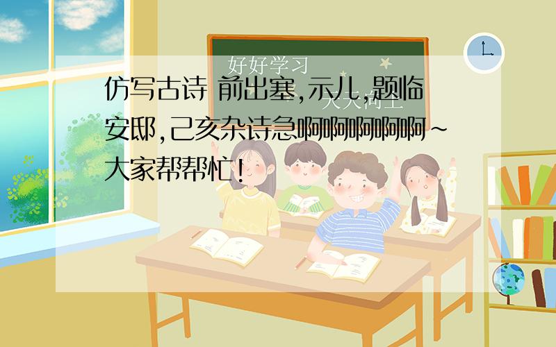 仿写古诗 前出塞,示儿,题临安邸,己亥杂诗急啊啊啊啊啊~大家帮帮忙!