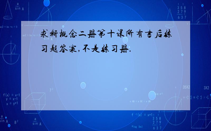 求新概念二册第十课所有书后练习题答案,不是练习册.