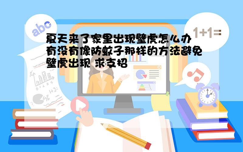 夏天来了家里出现壁虎怎么办 有没有像防蚊子那样的方法避免壁虎出现 求支招