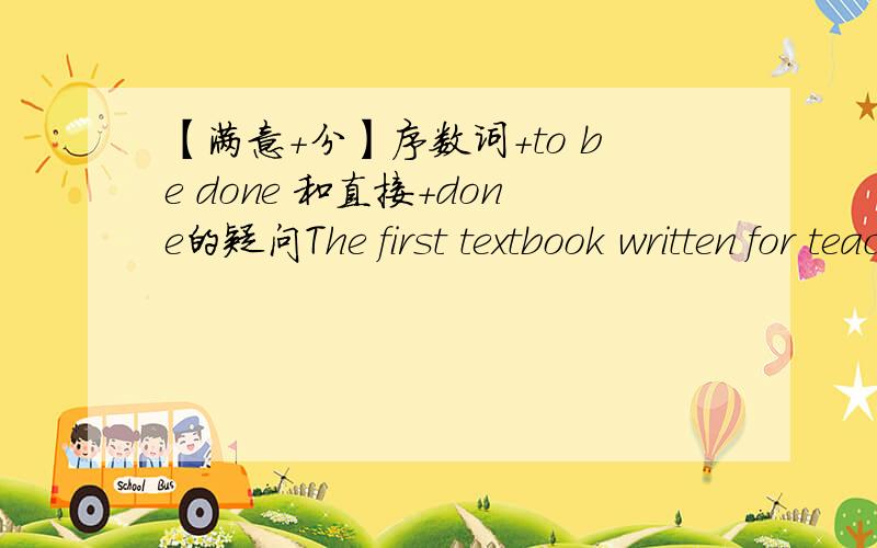 【满意+分】序数词+to be done 和直接+done的疑问The first textbook written for teaching English as a foreign language came out.如果说上面一句话用written而不用to be written 是因为已经写好了.那么第一个被打的人