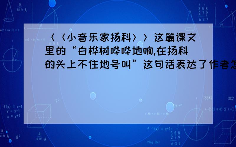 ＜＜小音乐家扬科＞＞这篇课文里的“白桦树哗哗地响,在扬科的头上不住地号叫”这句话表达了作者怎样的感