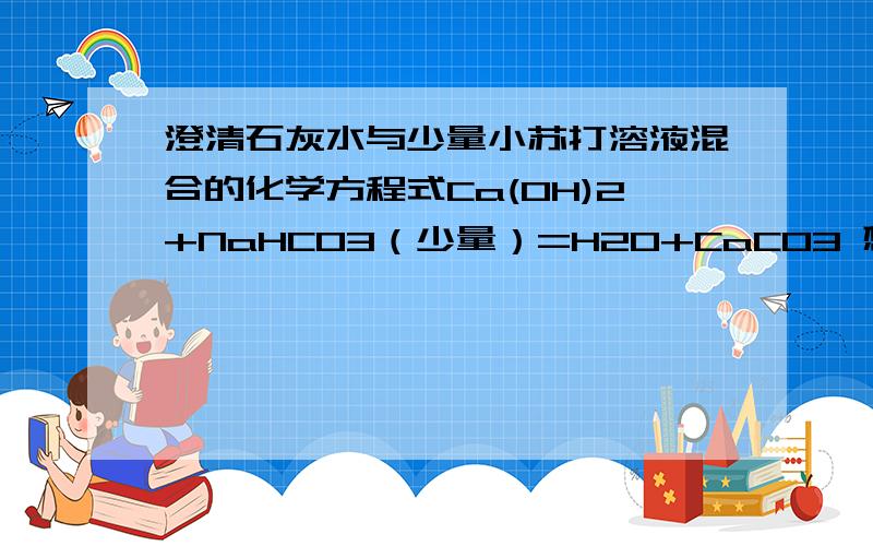 澄清石灰水与少量小苏打溶液混合的化学方程式Ca(OH)2+NaHCO3（少量）=H2O+CaCO3 想知道生成物是怎样推出来的