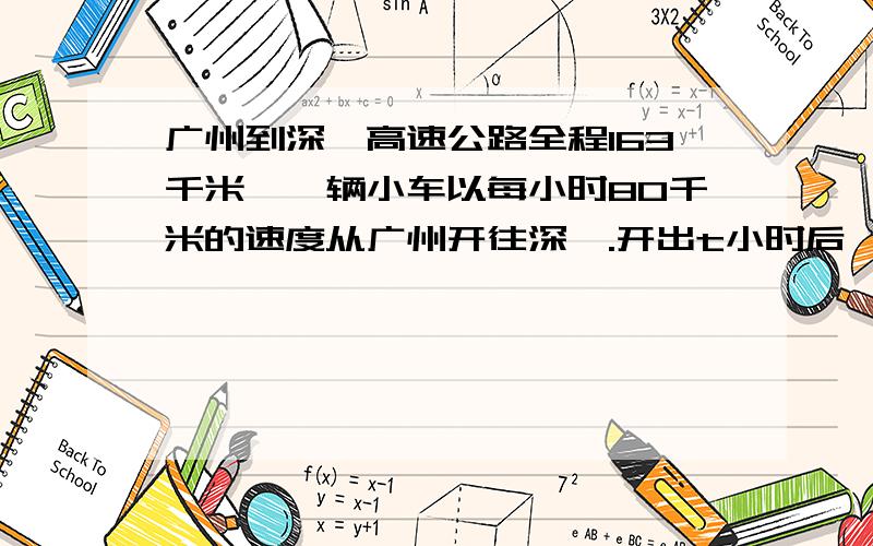 广州到深圳高速公路全程163千米,一辆小车以每小时80千米的速度从广州开往深圳.开出t小时后,离开广州多少千米?距离深圳还有多少千米?如果t=1.2小时,这时离开广州多少千米?距离深圳还有多