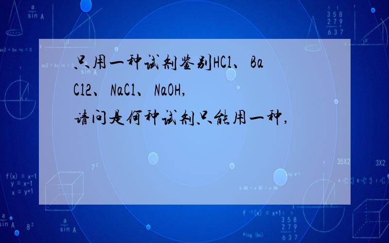 只用一种试剂鉴别HCl、BaCl2、NaCl、NaOH,请问是何种试剂只能用一种,