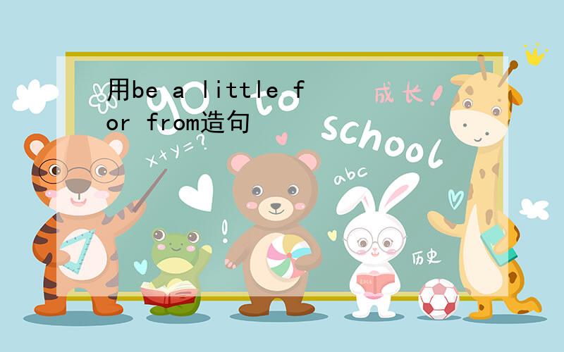 用be a little for from造句