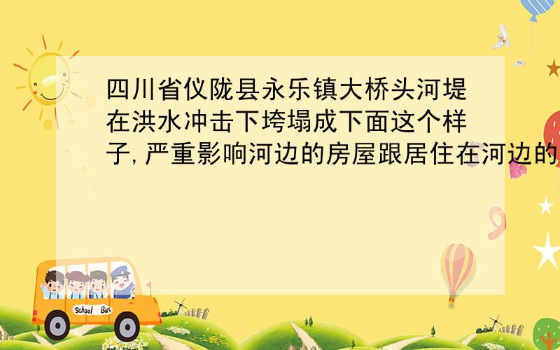 四川省仪陇县永乐镇大桥头河堤在洪水冲击下垮塌成下面这个样子,严重影响河边的房屋跟居住在河边的居民,河提垮塌是公益事业,谁来管呢