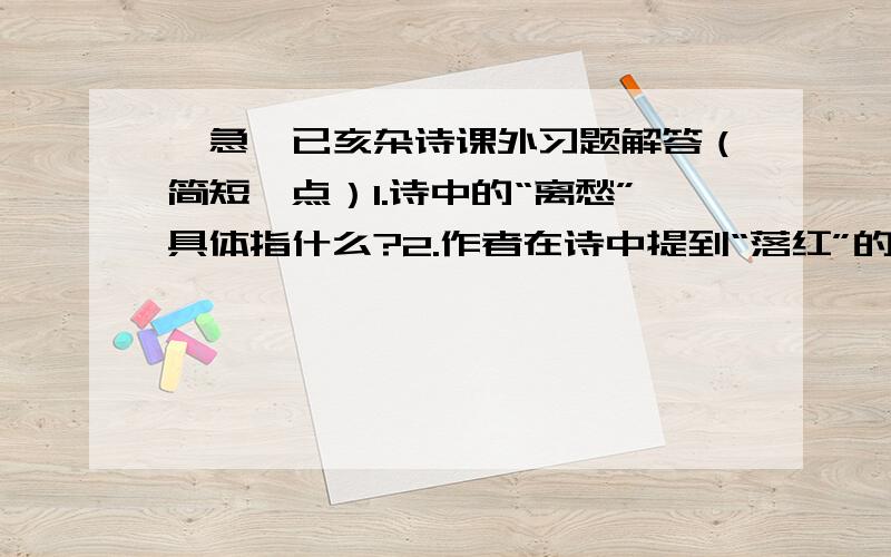 【急】已亥杂诗课外习题解答（简短一点）1.诗中的“离愁”具体指什么?2.作者在诗中提到“落红”的真正用意是什么?表达了他怎样的情怀?3.有人说诗的前两句表达的“舍”与“不舍”情感