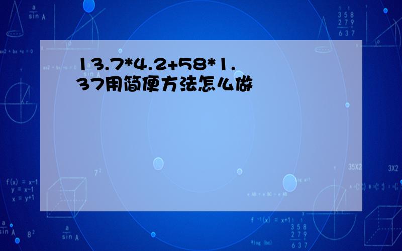 13.7*4.2+58*1.37用简便方法怎么做