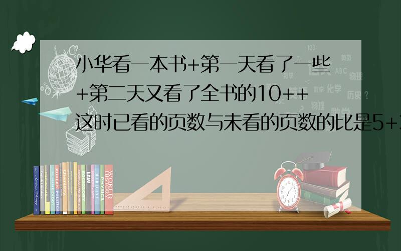 小华看一本书+第一天看了一些+第二天又看了全书的10++这时已看的页数与未看的页数的比是5+3+已知第一天看后还有57页没看+全书一共有多少页?