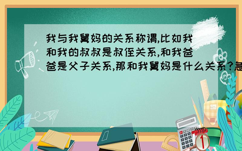 我与我舅妈的关系称谓,比如我和我的叔叔是叔侄关系,和我爸爸是父子关系,那和我舅妈是什么关系?急.