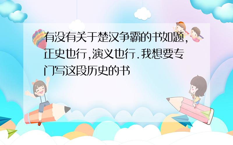 有没有关于楚汉争霸的书如题,正史也行,演义也行.我想要专门写这段历史的书