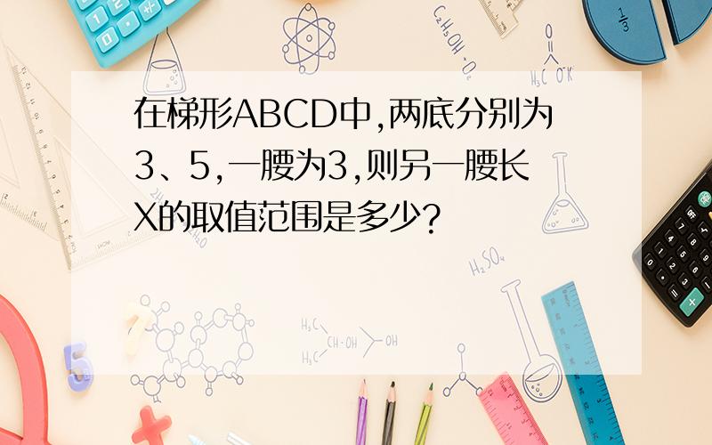 在梯形ABCD中,两底分别为3、5,一腰为3,则另一腰长X的取值范围是多少?