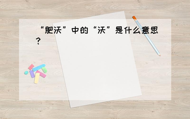 “肥沃”中的“沃”是什么意思?