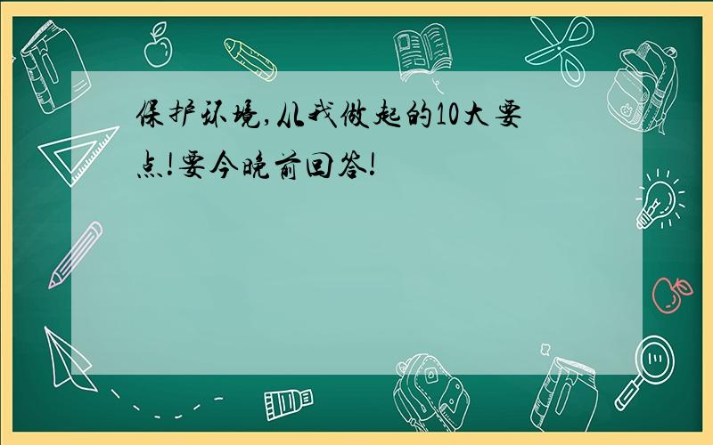 保护环境,从我做起的10大要点!要今晚前回答!