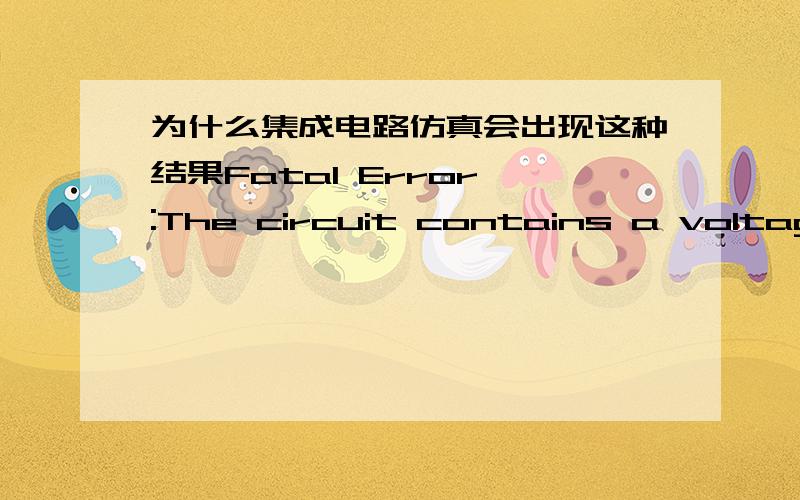 为什么集成电路仿真会出现这种结果Fatal Error :The circuit contains a voltage source/inductor loop.不懂为什么!