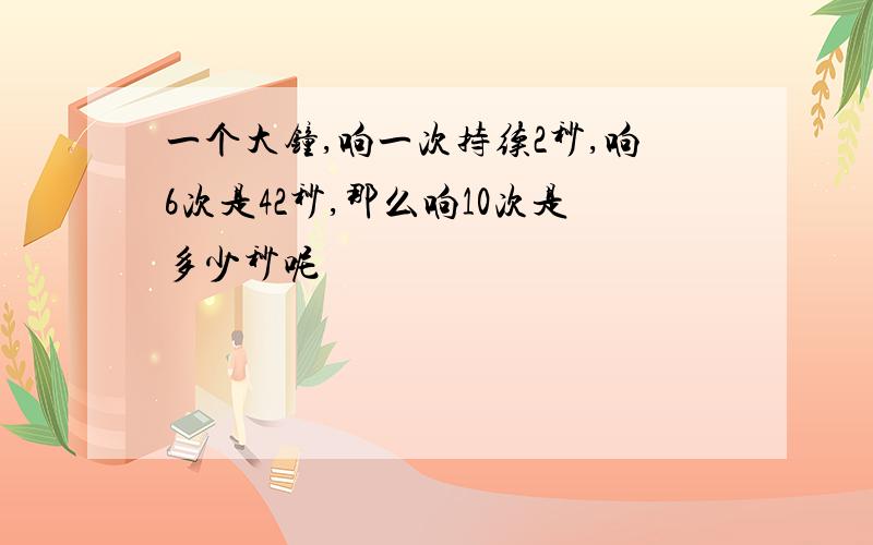 一个大钟,响一次持续2秒,响6次是42秒,那么响10次是多少秒呢