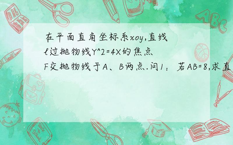 在平面直角坐标系xoy,直线l过抛物线Y^2=4X的焦点F交抛物线于A、B两点.问1：若AB=8,求直线l的斜率问2：若AF=m,BF=n,求证m分之1+n分之1为定值.