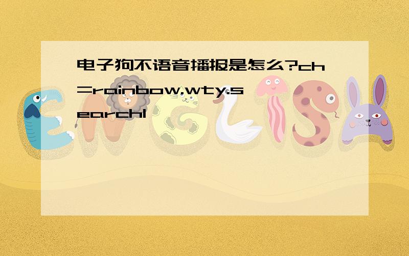 电子狗不语音播报是怎么?ch=rainbow.wty.search1