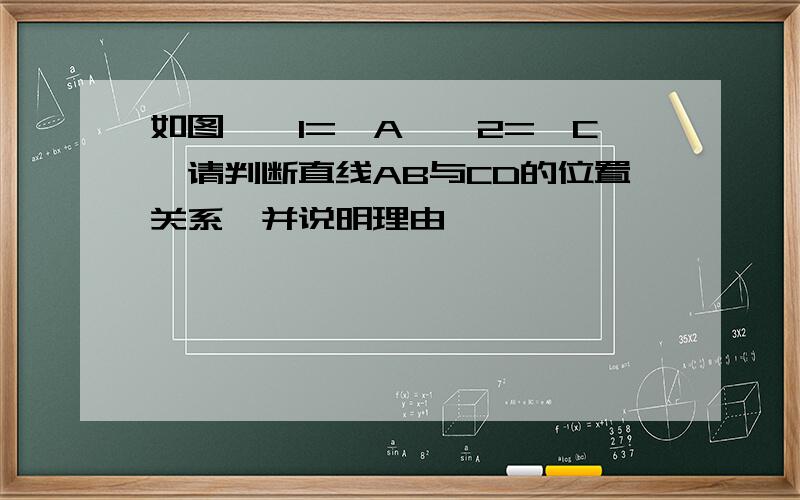 如图,∠1=∠A,∠2=∠C,请判断直线AB与CD的位置关系,并说明理由