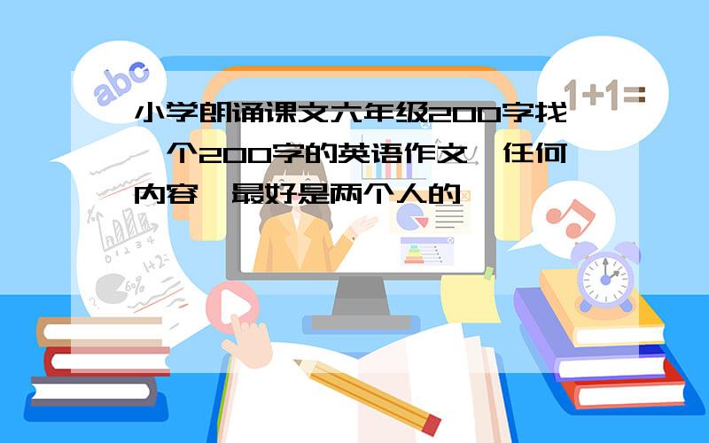 小学朗诵课文六年级200字找一个200字的英语作文,任何内容,最好是两个人的