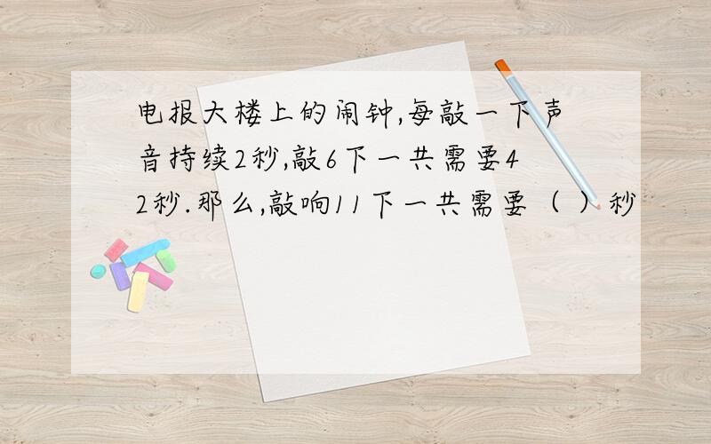 电报大楼上的闹钟,每敲一下声音持续2秒,敲6下一共需要42秒.那么,敲响11下一共需要（ ）秒