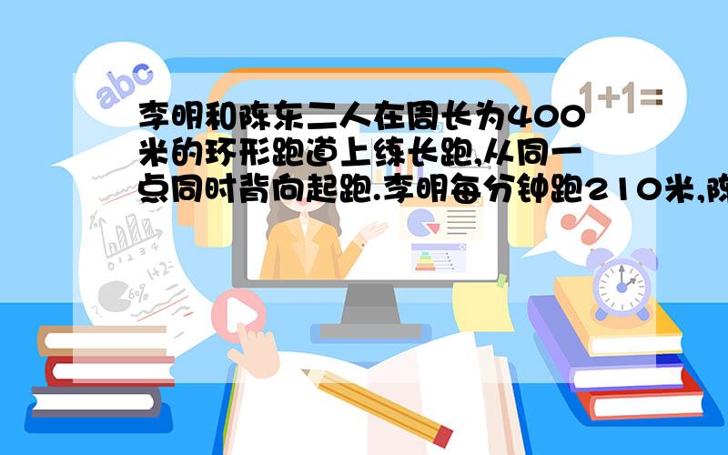 李明和陈东二人在周长为400米的环形跑道上练长跑,从同一点同时背向起跑.李明每分钟跑210米,陈东每分钟跑190米他们从起跑到第十次相遇需多少分钟?