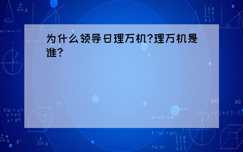 为什么领导日理万机?理万机是谁?