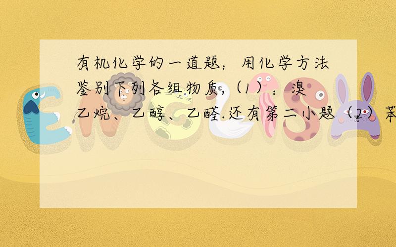 有机化学的一道题：用化学方法鉴别下列各组物质,（1）：溴乙烷、乙醇、乙醛.还有第二小题（2）苯,甲苯,乙醇,1-己烯,甲醛溶液,苯酚溶液.