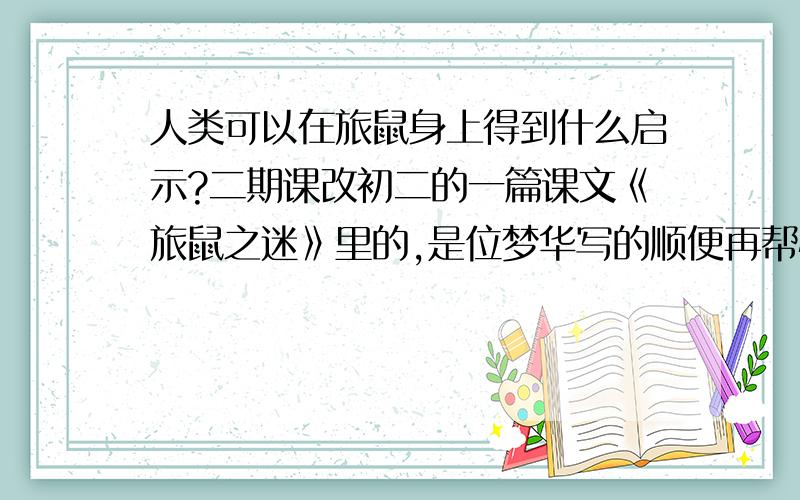 人类可以在旅鼠身上得到什么启示?二期课改初二的一篇课文《旅鼠之迷》里的,是位梦华写的顺便再帮忙找几个关于老鼠的成语速度…………