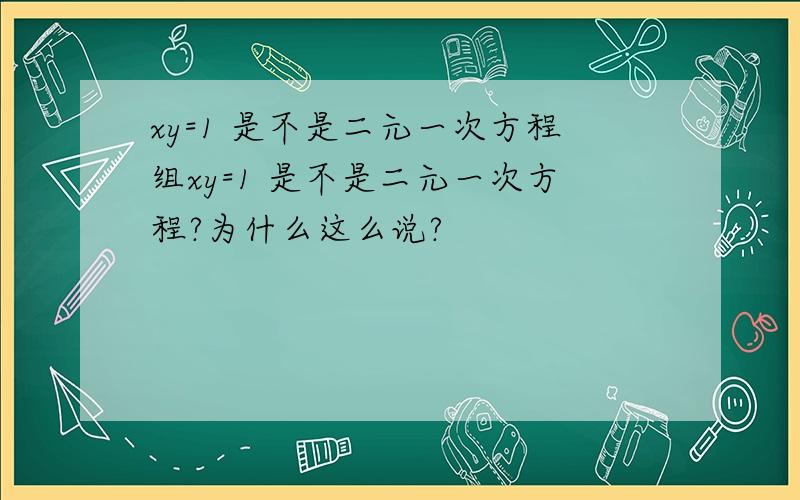 xy=1 是不是二元一次方程组xy=1 是不是二元一次方程?为什么这么说?