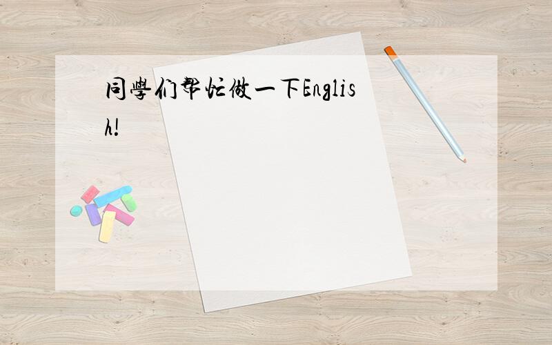 同学们帮忙做一下English!