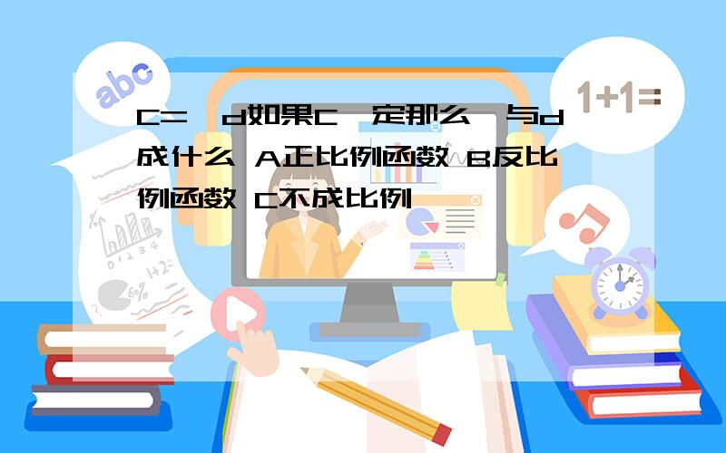 C=兀d如果C一定那么兀与d成什么 A正比例函数 B反比例函数 C不成比例