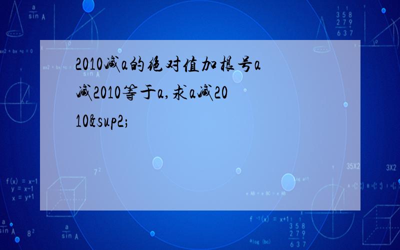 2010减a的绝对值加根号a减2010等于a,求a减2010²