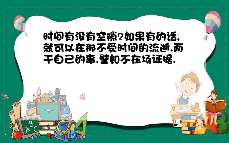 时间有没有空隙?如果有的话,就可以在那不受时间的流逝.而干自己的事.譬如不在场证据.