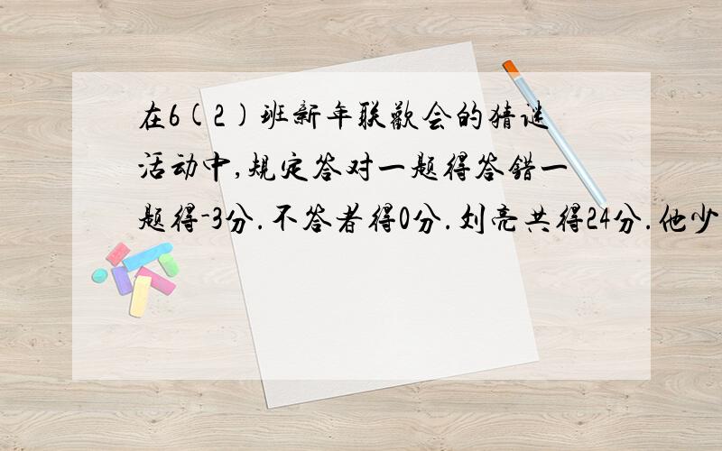 在6(2)班新年联欢会的猜谜活动中,规定答对一题得答错一题得-3分.不答者得0分.刘亮共得24分.他少小抢答()次.答对了()题.答错了()题2.当用正数表示一种量时.则负数表示与这种量的（）的量3.